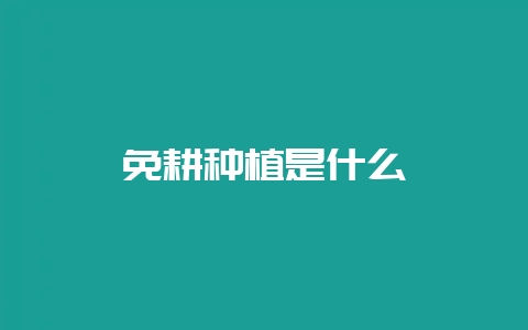 免耕种植是什么-会东网