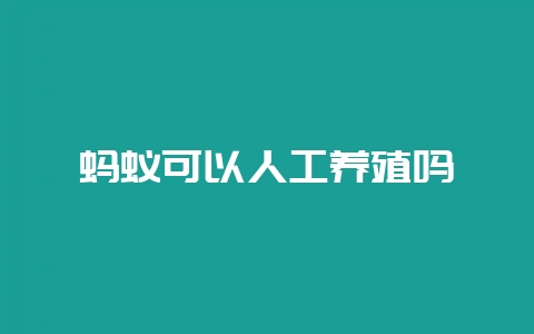 蚂蚁可以人工养殖吗-会东网