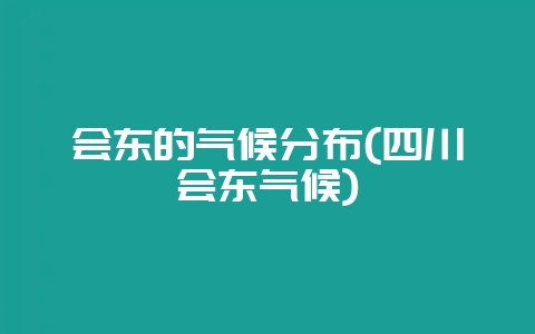 会东的气候分布(四川会东气候)-会东网