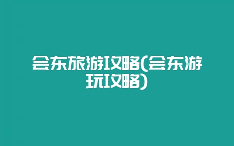 会东旅游攻略(会东游玩攻略)-会东网