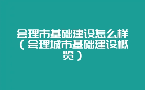 会理市基础建设怎么样（会理城市基础建设概览）-会东网