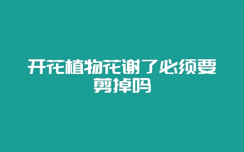 开花植物花谢了必须要剪掉吗-会东网