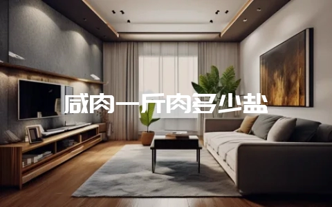 咸肉一斤肉多少盐-会东网