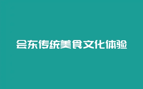 会东传统美食文化体验-会东网