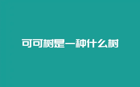 可可树是一种什么树-会东网