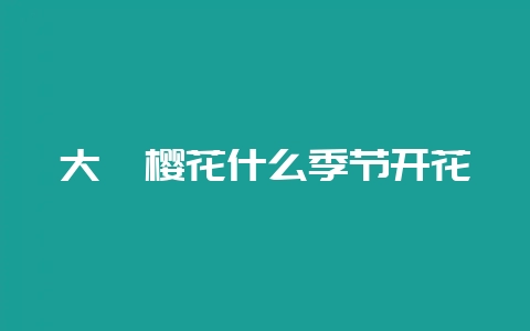 大阪樱花什么季节开花-会东网