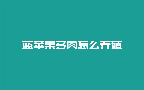 蓝苹果多肉怎么养殖-会东网