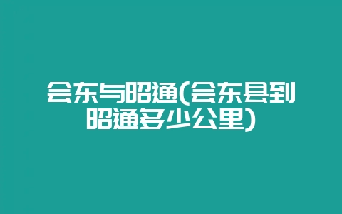 会东与昭通(会东县到昭通多少公里)-会东网