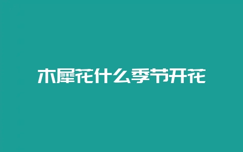 木犀花什么季节开花-会东网
