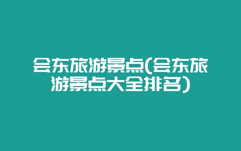 会东旅游景点(会东旅游景点大全排名)-会东网