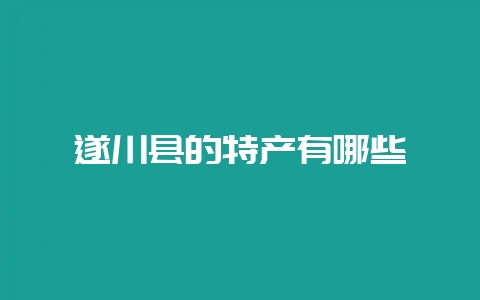 遂川县的特产有哪些-会东网