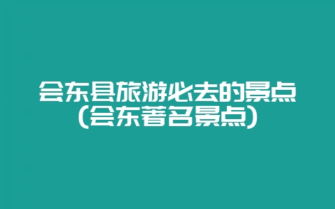 会东县旅游必去的景点(会东著名景点)-会东网