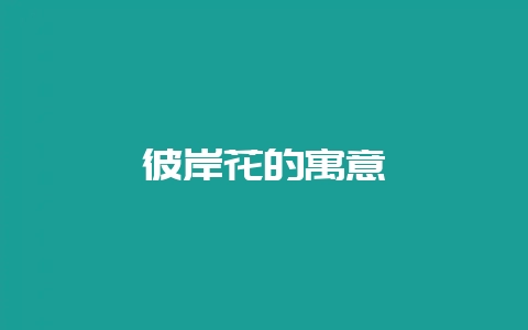 彼岸花的寓意-会东网