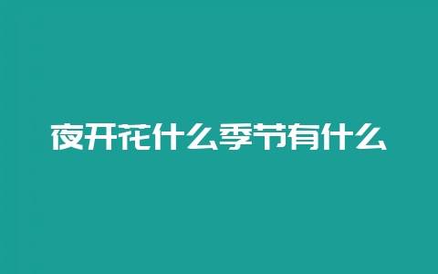 夜开花什么季节有什么-会东网
