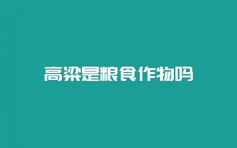 高粱是粮食作物吗-会东网