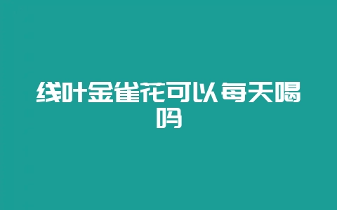 线叶金雀花可以每天喝吗-会东网