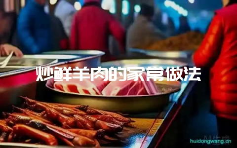 炒鲜羊肉的家常做法-会东网