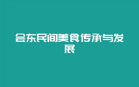 会东民间美食传承与发展-会东网
