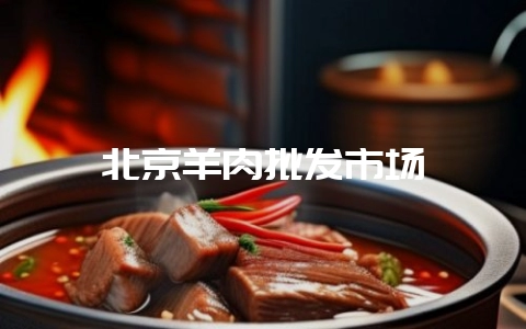 北京羊肉批发市场-会东网